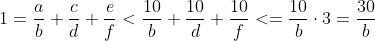 1=\frac{a}{b}+\frac{c}{d}+\frac{e}{f}<\frac{10}{b}+\frac{10}{d}+\frac{10}{f}<=\frac{10}{b}\cdot 3=\frac{30}{b}